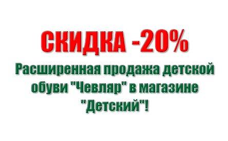 &nbsp;СКИДКA -20% Расширенная продажа детской обуви "Чевляр" в магазине "Детский"!